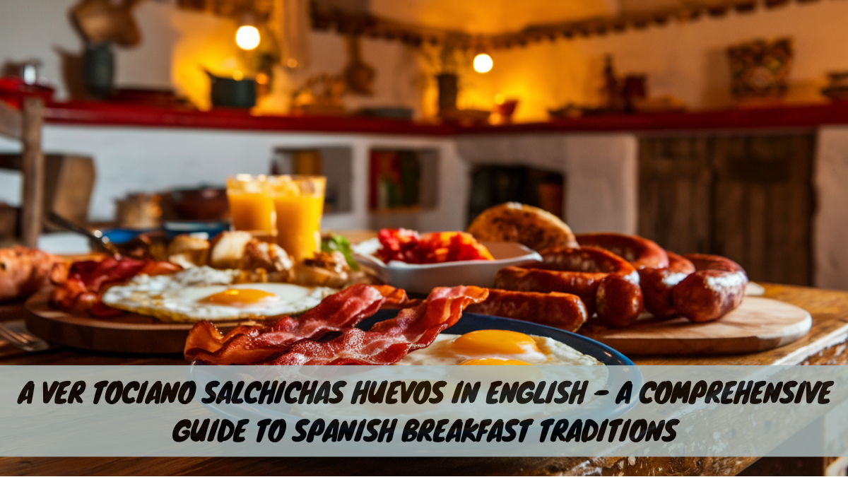 A Ver Tociano Salchichas Huevos in English – A Comprehensive Guide to Spanish Breakfast Traditions