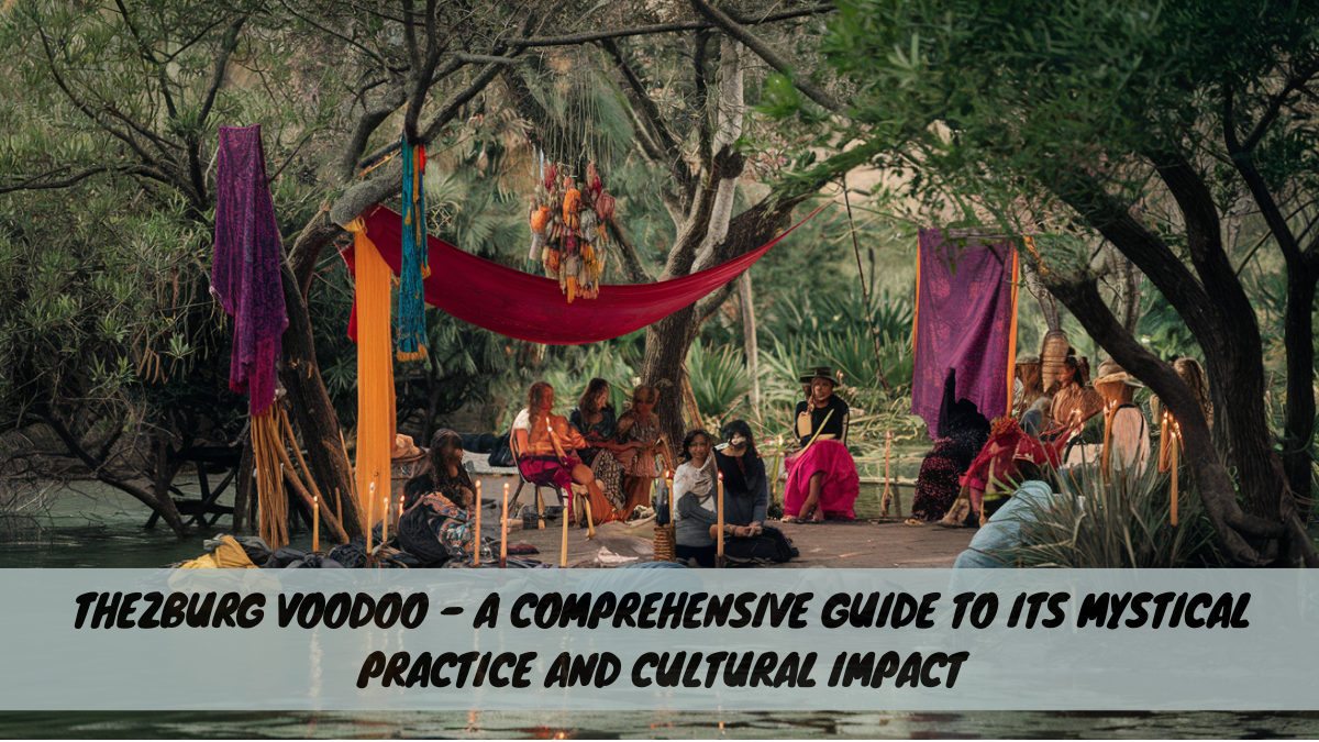 Thezburg Voodoo – A Comprehensive Guide to Its Mystical Practice and Cultural Impact