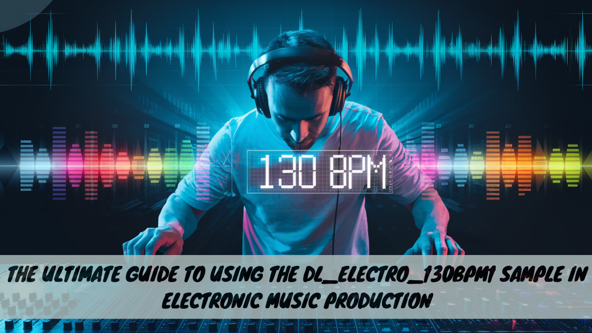 The Ultimate Guide to Using the dl_electro_130bpm1 Sample in Electronic Music Production