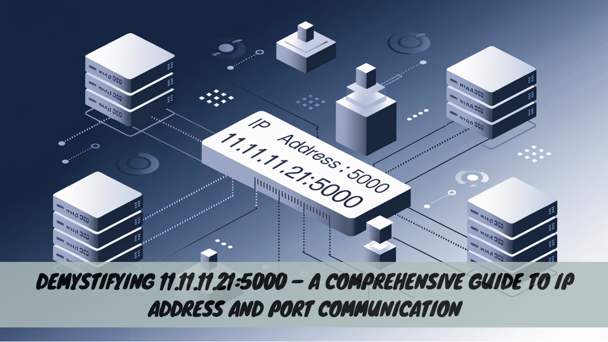 Demystifying 11.11.11.21:5000 – A Comprehensive Guide to IP Address and Port Communication