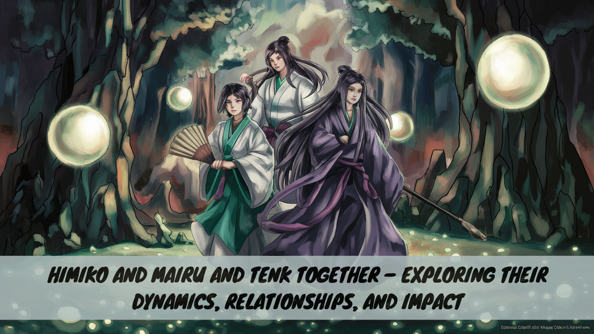 Himiko and Mairu and Tenk Together – Exploring Their Dynamics, Relationships, and Impact