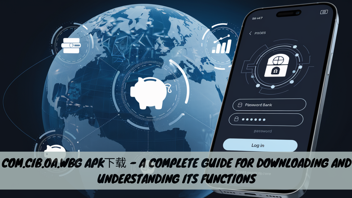 com.cib.oa.wbg APK下载 – A Complete Guide for Downloading and Understanding its Functions