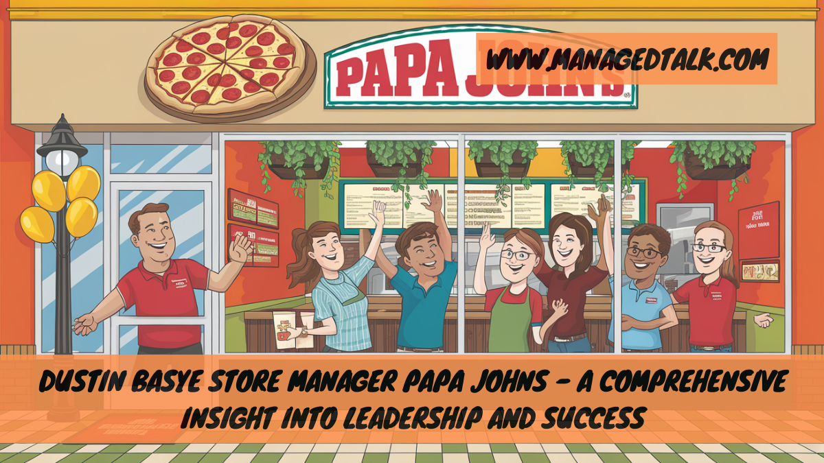 Dustin Basye Store Manager Papa Johns – A Comprehensive Insight into Leadership and Success