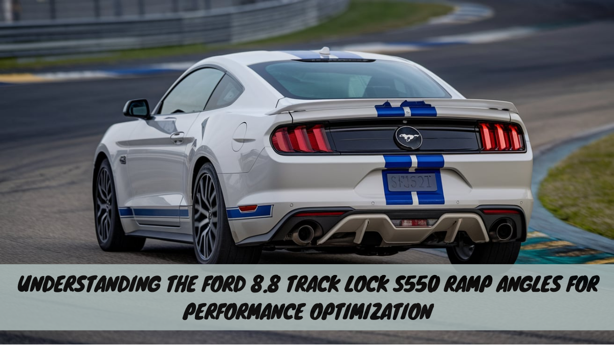 Understanding the Ford 8.8 Track Lock S550 Ramp Angles for Performance Optimization