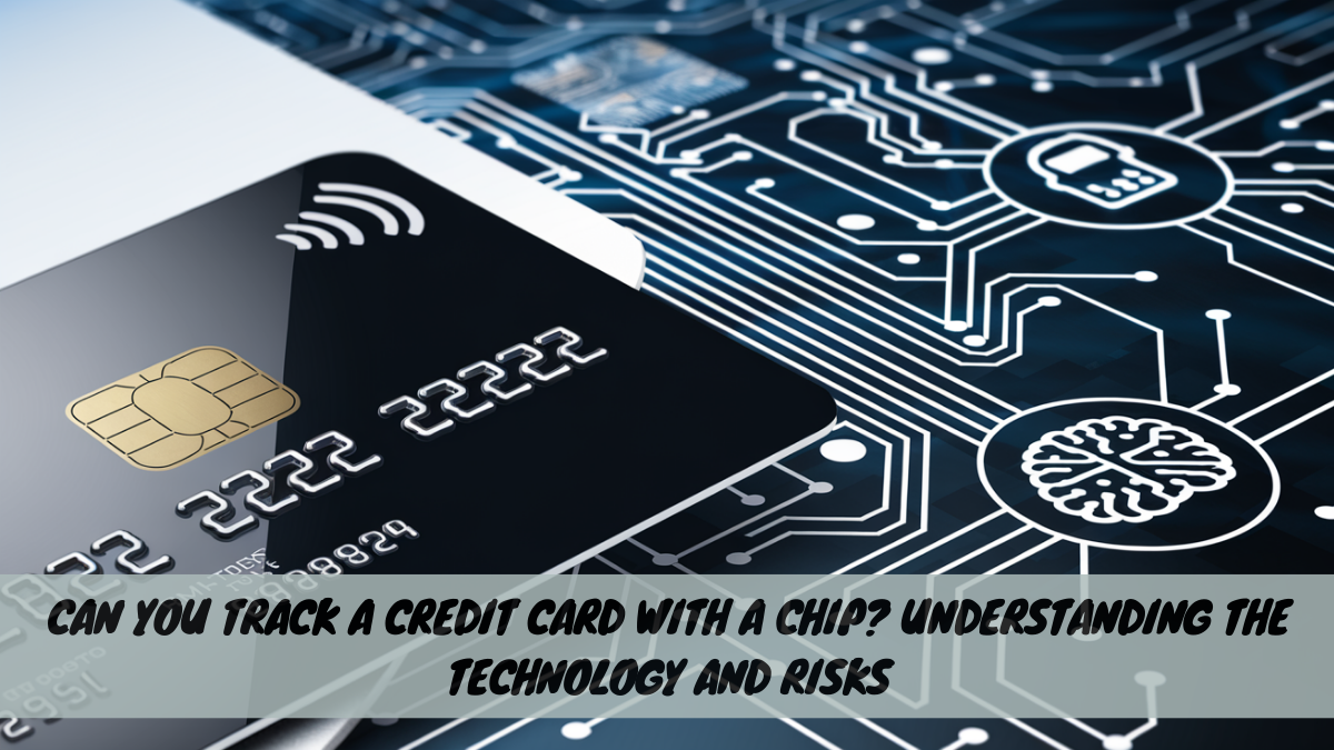 Can You Track a Credit Card with a Chip? Understanding the Technology and Risks