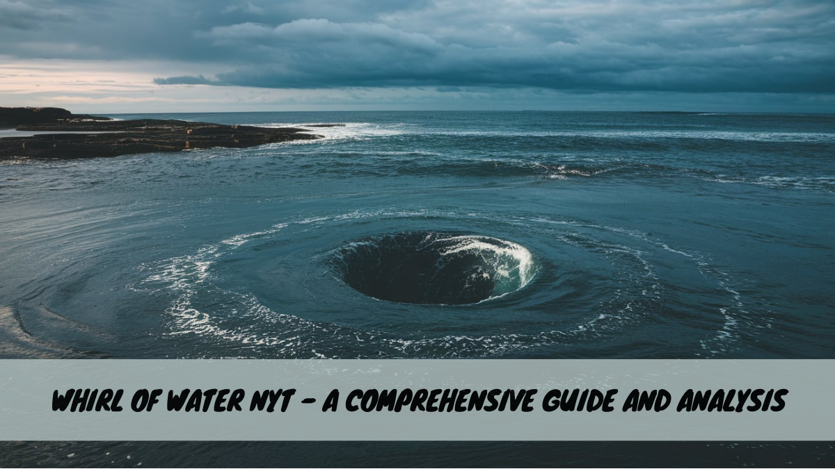 Whirl of Water NYT – A Comprehensive Guide and Analysis